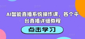 AI智能直播系统操作课,各个平台直播详细教程-开心分享网