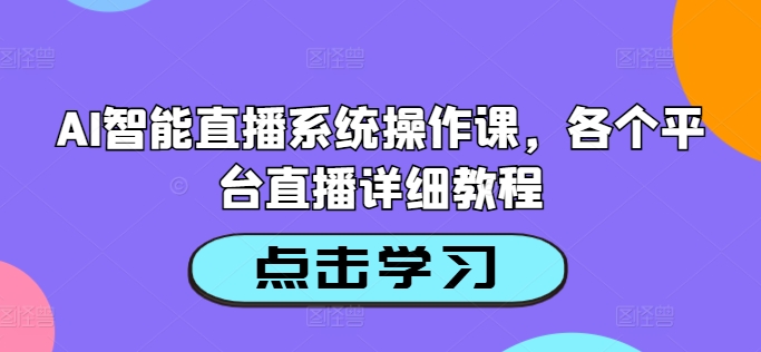 AI智能直播系统操作课,各个平台直播详细教程-开心分享网
