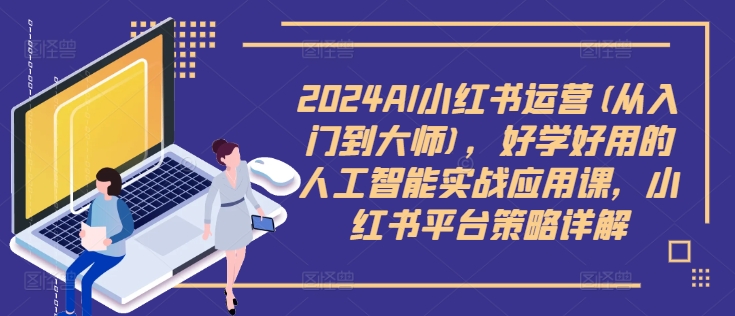 2024AI小红书运营(从入门到大师),好学好用的人工智能实战应用课,小红书平台策略详解-开心分享网