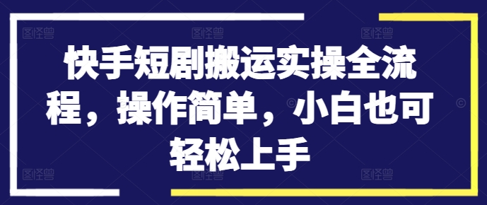 快手短剧搬运实操全流程,操作简单,小白也可轻松上手-开心分享网