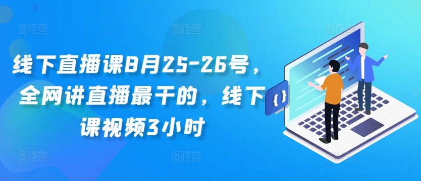 线下直播课8月25-26号,全网讲直播最干的,线下课视频3小时-开心分享网