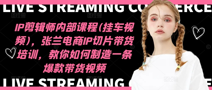 IP剪辑师内部课程(挂车视频)(更新09月),张兰电商IP切片带货培训,教你如何制造一条爆款带货视频-开心分享网
