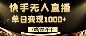 0粉丝开干，快手无人直播，单日变现1k+【揭秘】-开心分享网