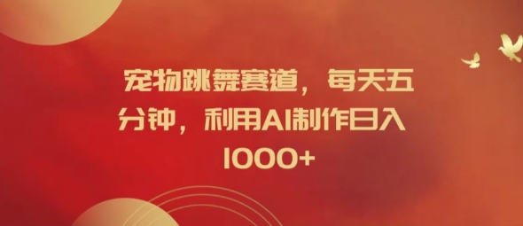 宠物跳舞赛道,每天五分钟,利用AI制作日入1k【揭秘】-开心分享网