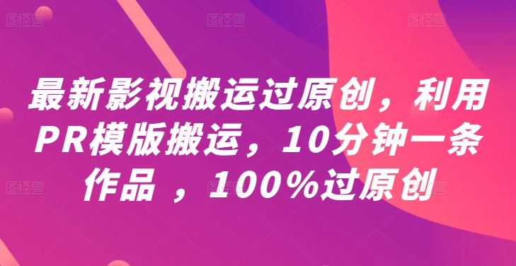最新影视搬运过原创,利用PR模版搬运,10分钟一条作品 ,100%过原创【教程+PR模板】-开心分享网