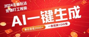 2024最火项目宠物打工视频,AI一键生成,一条视频10W赞,单日变现2k+【揭秘】-开心分享网