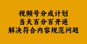 视频号分成计划当天百分百开通解决符合内容规范问题【揭秘】-开心分享网