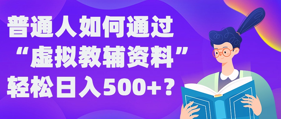普通人如何通过“虚拟教辅”资料轻松日入500+?揭秘稳定玩法-开心分享网