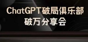 AI破局俱乐部-ChatGPT破局俱乐部破万分享会，AI时代来临，未来已来-开心分享网