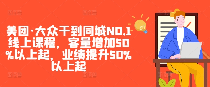 美团·大众干到同城NO.1线上课程,客量增加50%以上起,业绩提升50%以上起-开心分享网