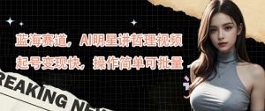 蓝海赛道,AI明星讲哲理视频,起号变现快,操作简单可批量【揭秘】-开心分享网