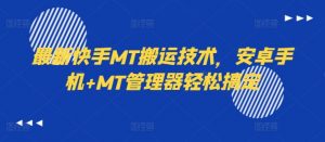 最新快手MT搬运技术，安卓手机+MT管理器轻松搞定-开心分享网