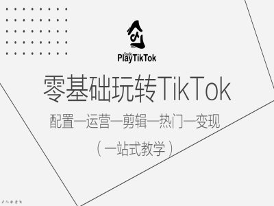 零基础玩转TikTok,配置一运营一剪辑一热门一变现,一站式教学-开心分享网