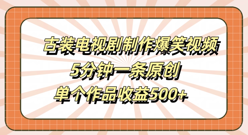 古装电视剧制作爆笑视频,5分钟一条原创,单个作品收益500+【揭秘】-开心分享网