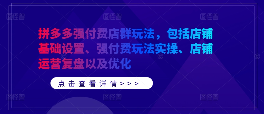 拼多多强付费店群玩法,包括店铺基础设置、强付费玩法实操、店铺运营复盘以及优化-开心分享网