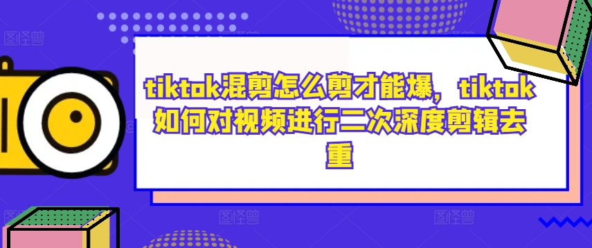tiktok混剪怎么剪才能爆,tiktok如何对视频进行二次深度剪辑去重-开心分享网