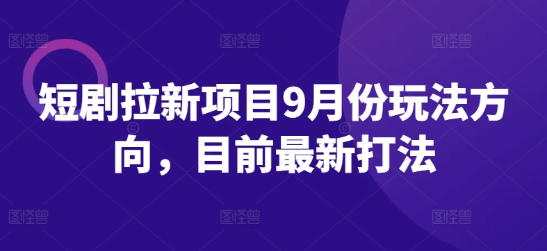 短剧拉新项目9月份玩法方向，目前最新打法-开心分享网