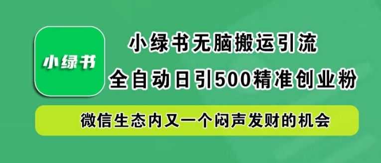 小绿书无脑搬运引流,全自动日引500精准创业粉,微信生态内又一个闷声发财的机会【揭秘】-开心分享网