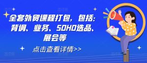 全套外贸课程打包,包括:背调、业务、SOHO选品、展会等-开心分享网