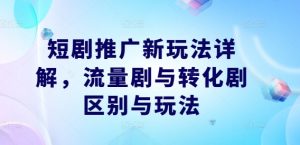短剧推广新玩法详解，流量剧与转化剧区别与玩法-开心分享网
