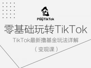 零基础玩转TiKToK变现课，TikTok最新撸基金玩法详解-开心分享网