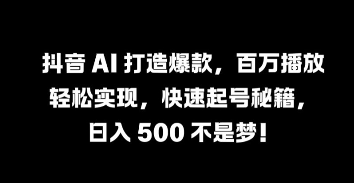 抖音 AI 打造爆款,百万播放轻松实现,快速起号秘籍【揭秘】-开心分享网