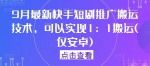 9月最新快手短剧推广搬运技术,可以实现1:1搬运(仅安卓)-开心分享网