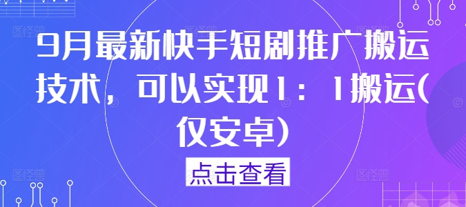 9月最新快手短剧推广搬运技术,可以实现1:1搬运(仅安卓)-开心分享网