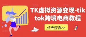 TK虚拟资源变现-tiktok跨境电商教程-开心分享网