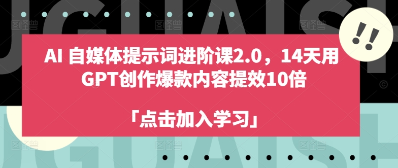 AI自媒体提示词进阶课2.0,14天用 GPT创作爆款内容提效10倍-开心分享网