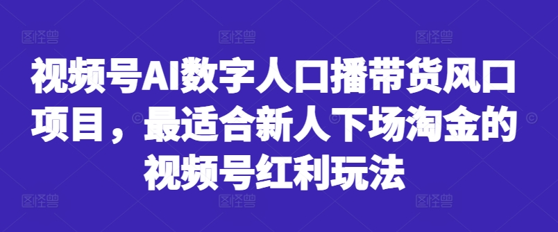 视频号AI数字人口播带货风口项目,最适合新人下场淘金的视频号红利玩法-开心分享网