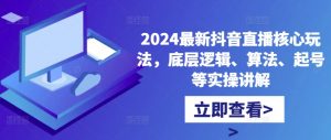 2024最新抖音直播核心玩法,底层逻辑、算法、起号等实操讲解-开心分享网