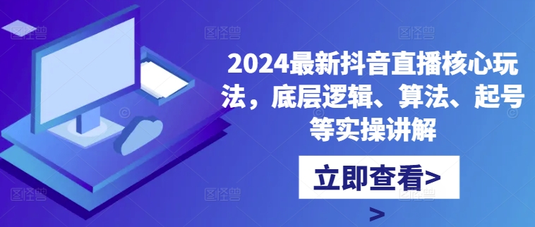 2024最新抖音直播核心玩法,底层逻辑、算法、起号等实操讲解-开心分享网