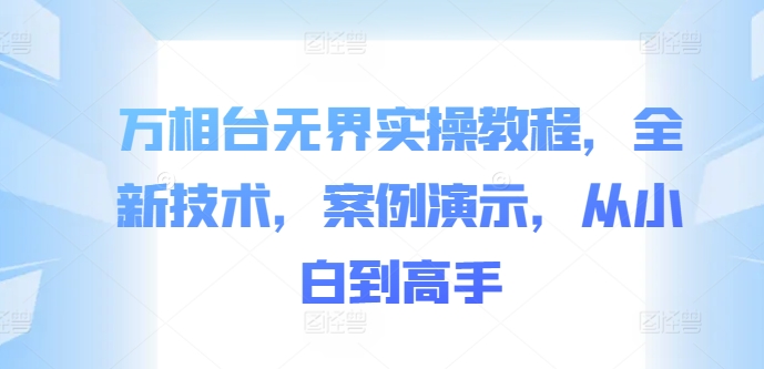 万相台无界实操教程,全新技术,案例演示,从小白到高手-开心分享网