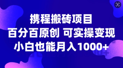 携程搬砖项目,百分百原创,可实操变现,新手小白月入1k+【揭秘】-开心分享网