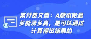 某付费文章:A股本轮最多能涨多高,是可以通过计算得出结果的-开心分享网