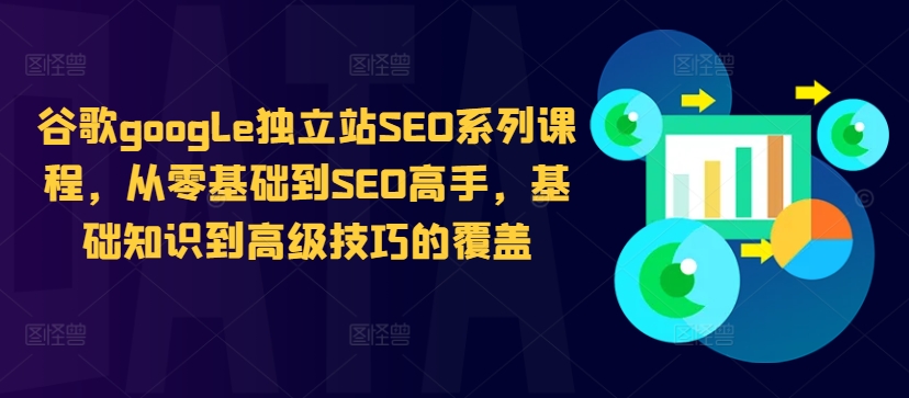 谷歌google独立站SEO系列课程,从零基础到SEO高手,基础知识到高级技巧的覆盖-开心分享网