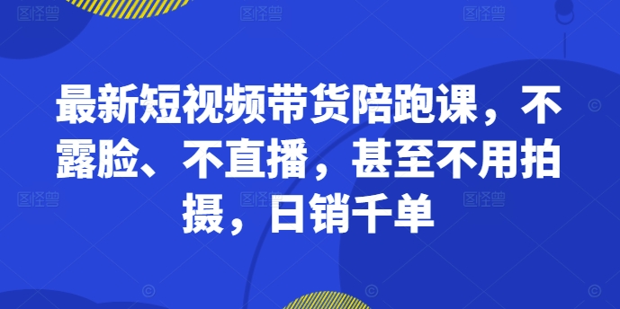 最新短视频带货陪跑课,不露脸、不直播,甚至不用拍摄,日销千单-开心分享网