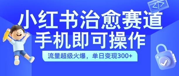 小红书治愈视频赛道,手机即可操作,流量超级火爆,单日变现300+【揭秘】-开心分享网
