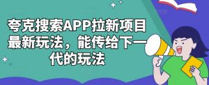 夸克搜索APP拉新项目最新玩法,能传给下一代的玩法-开心分享网