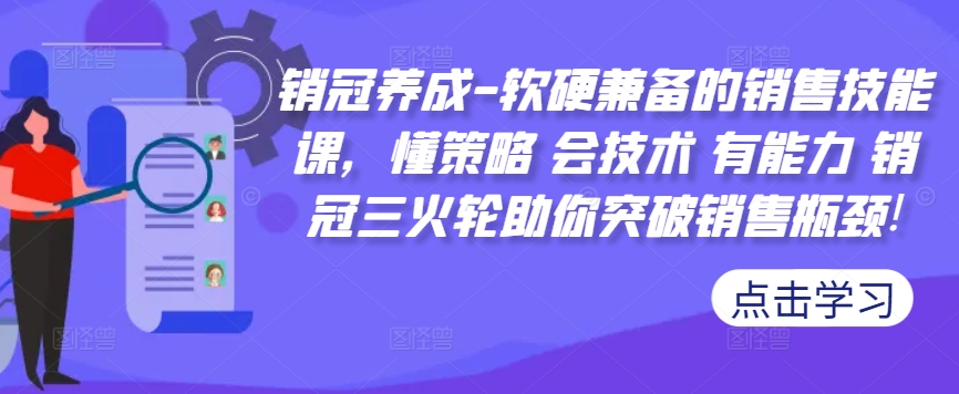 销冠养成-软硬兼备的销售技能课,懂策略 会技术 有能力 销冠三火轮助你突破销售瓶颈!-开心分享网
