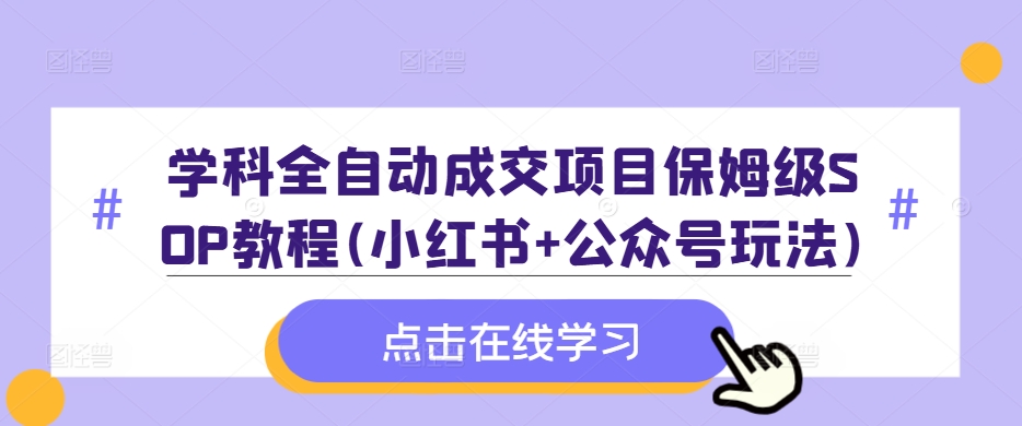 学科全自动成交项目保姆级SOP教程(小红书+公众号玩法)含资料-开心分享网