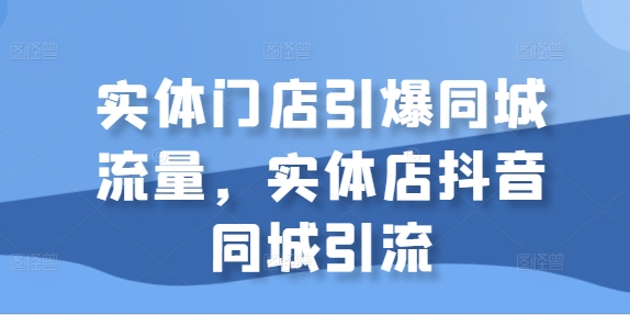 实体门店引爆同城流量，实体店抖音同城引流-开心分享网