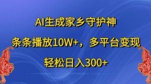 AI生成家乡守护神,条条播放10W+,多平台变现,轻松日入300+【揭秘】-开心分享网