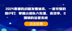 2024靠谱的战略发售体系,一套完整的助IP们,掌握小团队大批量,高效率,0 强销的运营系统-开心分享网