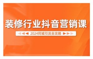 2024装修行业抖音营销课,同城引流全攻略-开心分享网