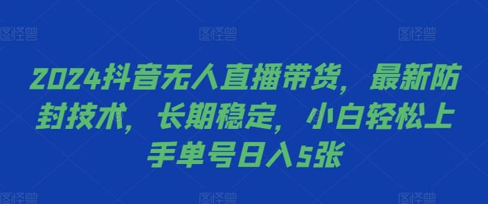2024抖音无人直播带货,最新防封技术,长期稳定,小白轻松上手单号日入5张【揭秘】-开心分享网