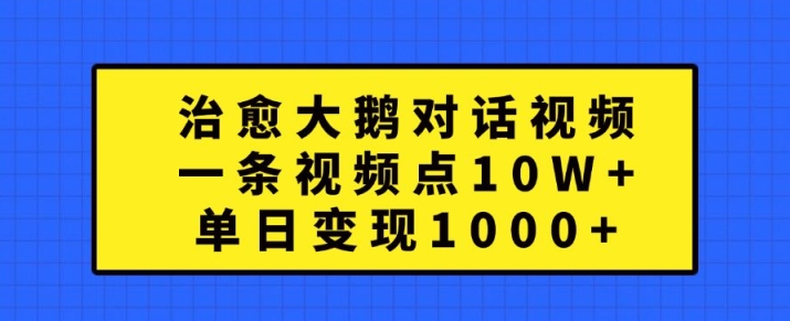 治愈大鹅对话视频,一条视频点赞 10W+,单日变现1k+【揭秘】-开心分享网