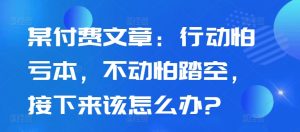 某付费文章:行动怕亏本,不动怕踏空,接下来该怎么办?-开心分享网