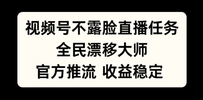 视频号不露脸直播任务,全民漂移大师,官方推流,收益稳定,全民可做【揭秘】-开心分享网